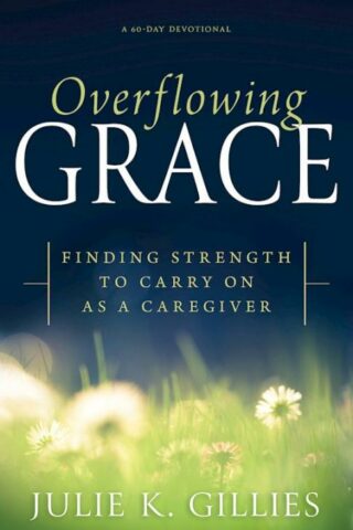9798887694511 Overflowing Grace : Finding Strength To Carry On As A Caregiver - A 60-Day